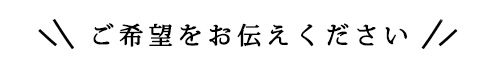 ご希望をお聞かせください