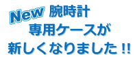 腕時計ケースが新しくなりました