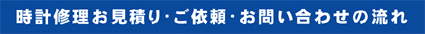 時計修理お見積り・ご依頼・お問い合わせの流れ